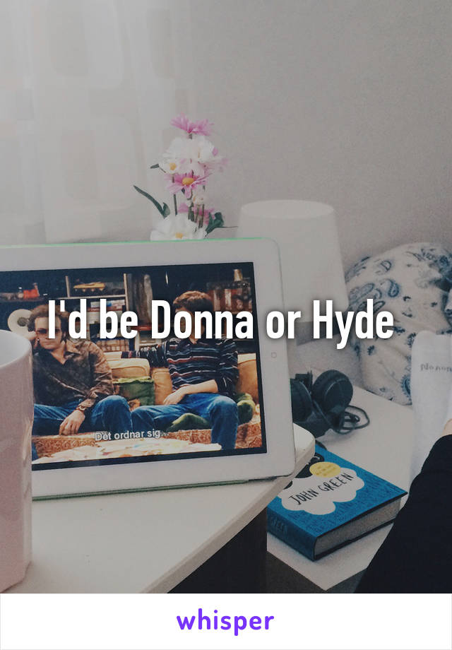 I'd be Donna or Hyde 