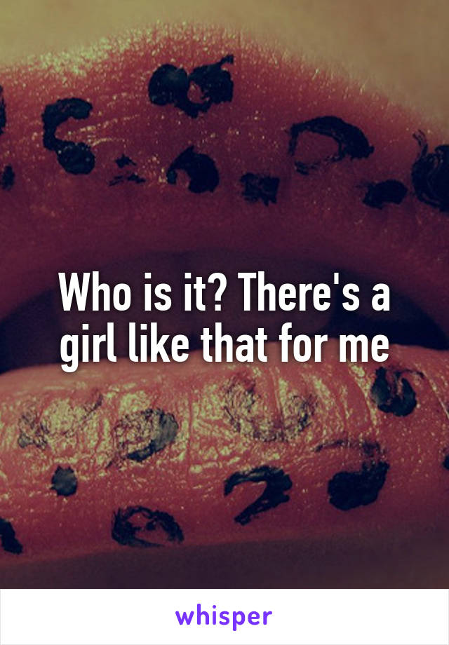 Who is it? There's a girl like that for me