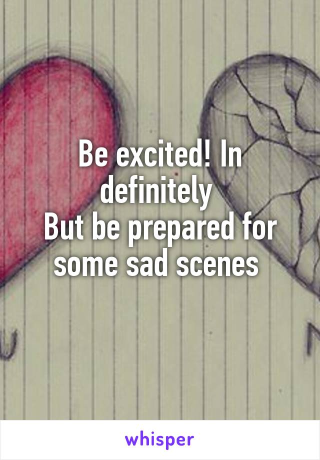 Be excited! In definitely 
But be prepared for some sad scenes 
