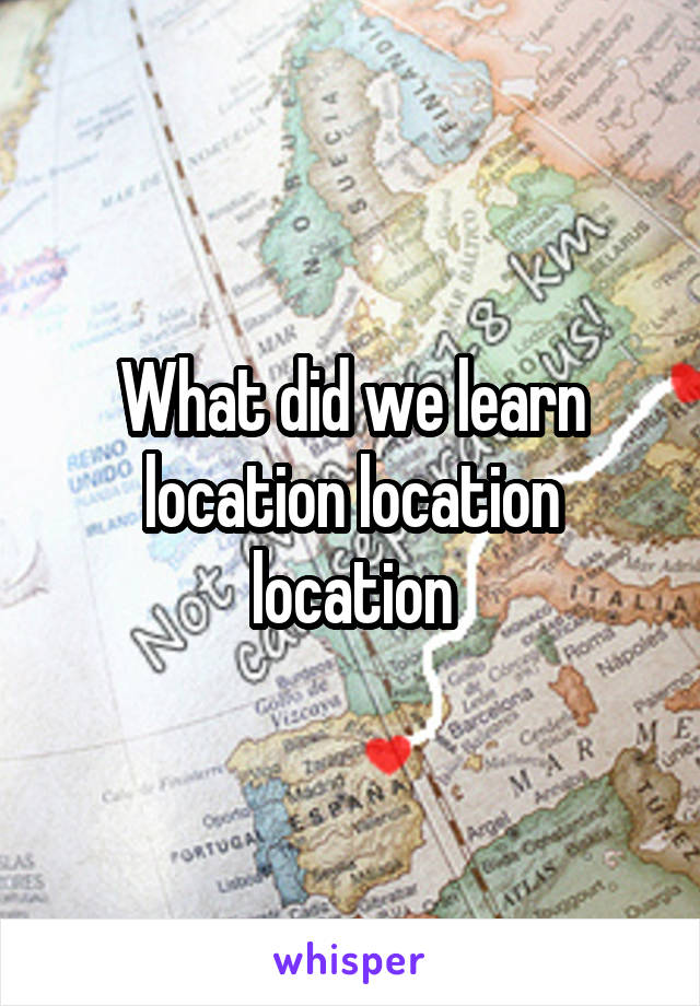 What did we learn location location location