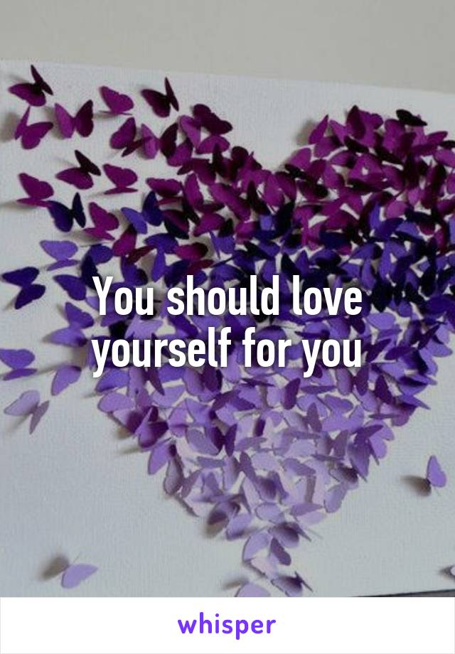 You should love yourself for you