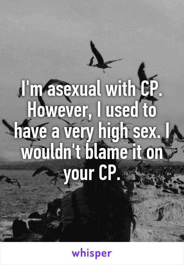 I'm asexual with CP. However, I used to have a very high sex. I wouldn't blame it on your CP.