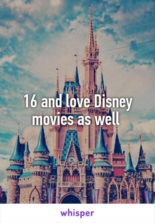 16 and love Disney movies as well 