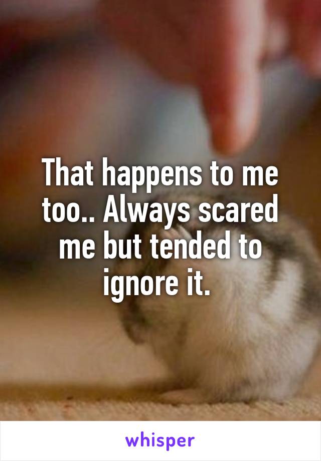 That happens to me too.. Always scared me but tended to ignore it. 