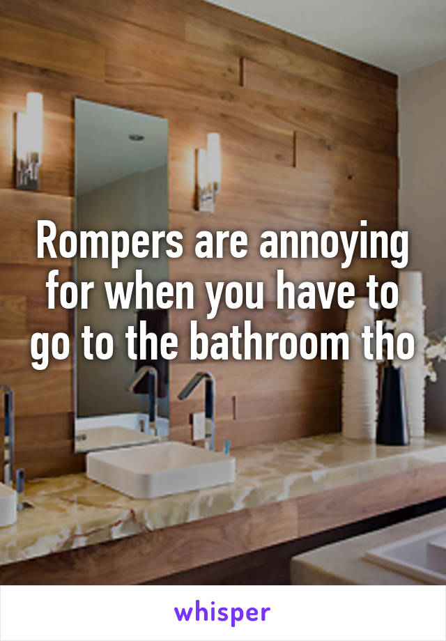 Rompers are annoying for when you have to go to the bathroom tho 