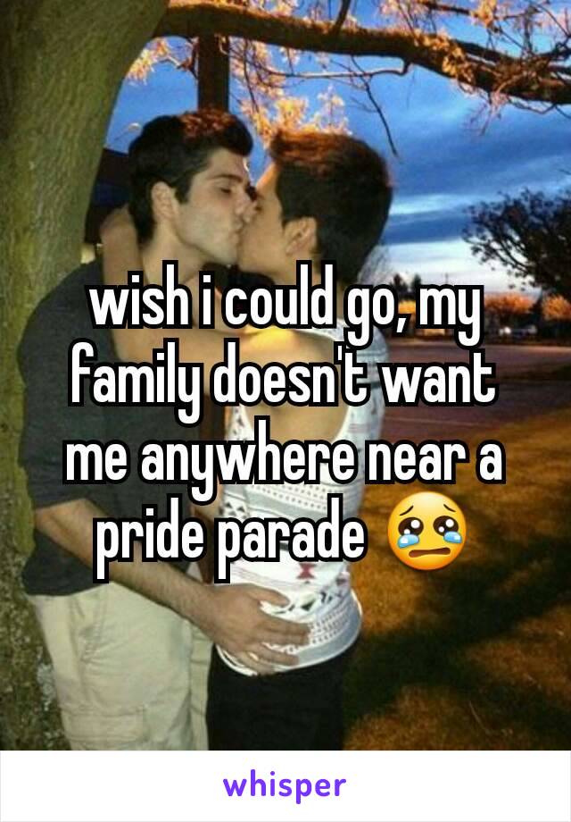 wish i could go, my family doesn't want me anywhere near a pride parade 😢