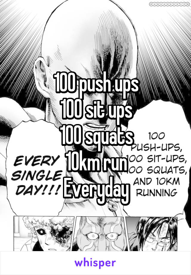 100 push ups
100 sit ups
100 squats
10km run
Everyday