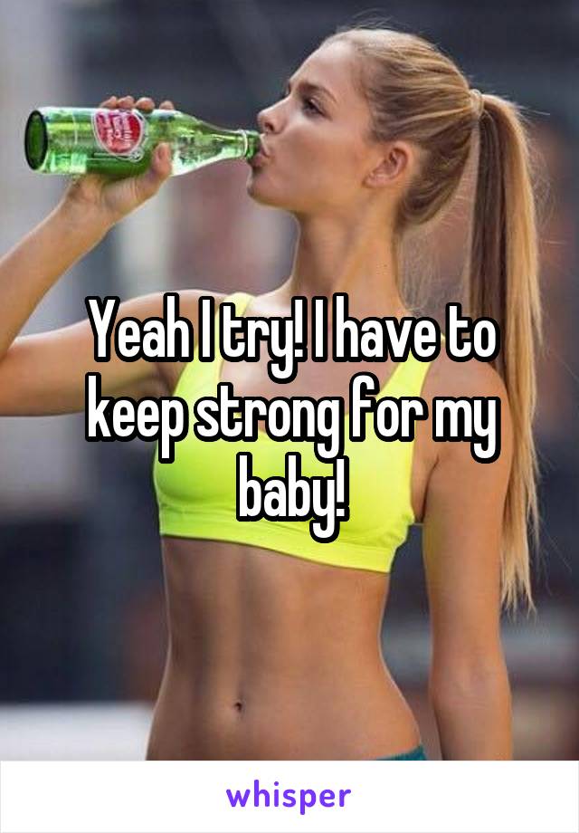 Yeah I try! I have to keep strong for my baby!