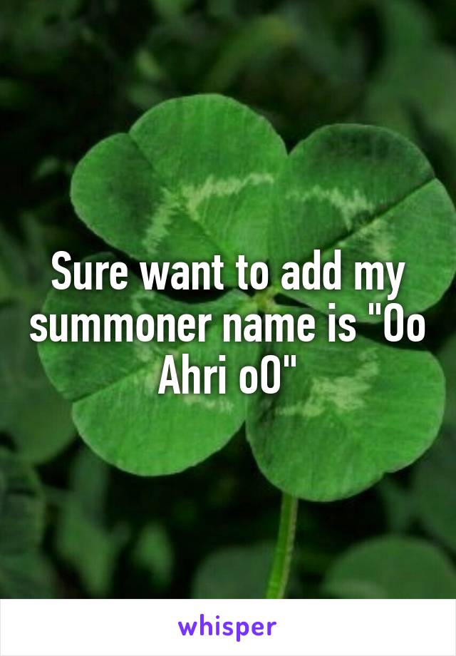 Sure want to add my summoner name is "Oo Ahri oO"