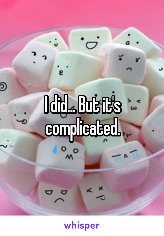 I did... But it's complicated.