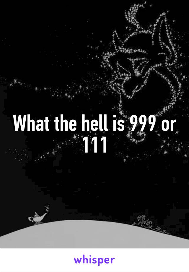 What the hell is 999 or 111