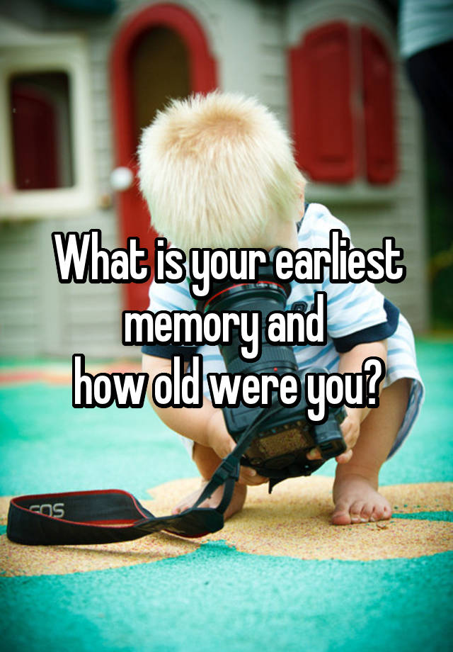 what-is-your-earliest-memory-and-how-old-were-you