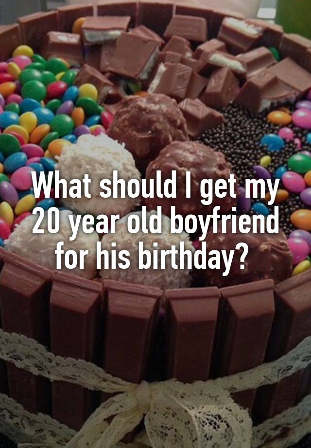 what-should-i-get-my-20-year-old-boyfriend-for-his-birthday