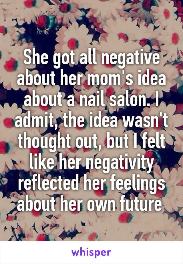 She got all negative about her mom's idea about a nail salon. I admit, the idea wasn't thought out, but I felt like her negativity reflected her feelings about her own future 