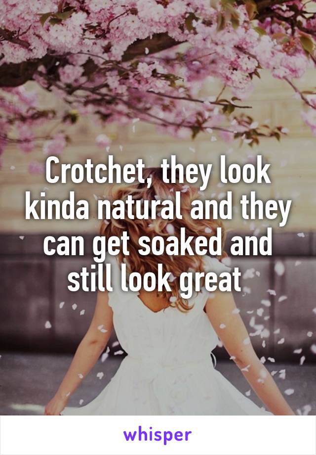 Crotchet, they look kinda natural and they can get soaked and still look great 