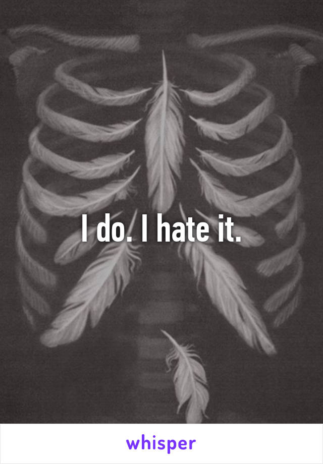 I do. I hate it.