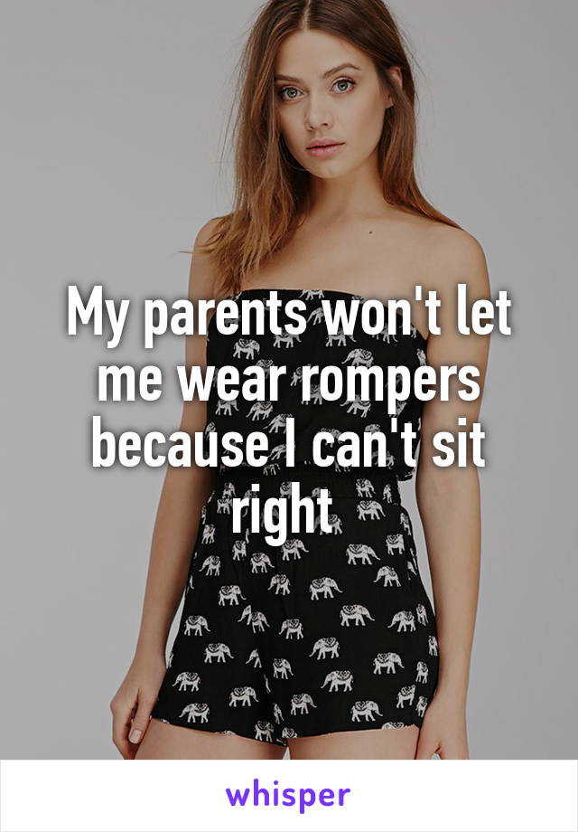 My parents won't let me wear rompers because I can't sit right 