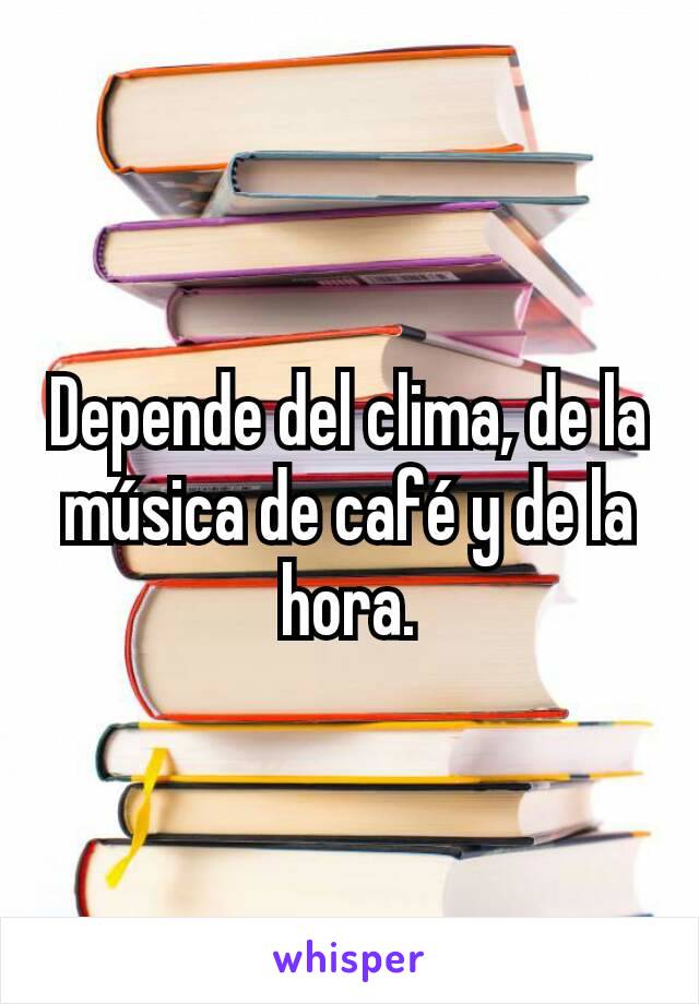 Depende del clima, de la música de café y de la hora.