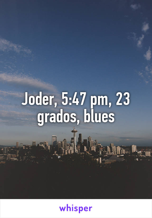 Joder, 5:47 pm, 23 grados, blues