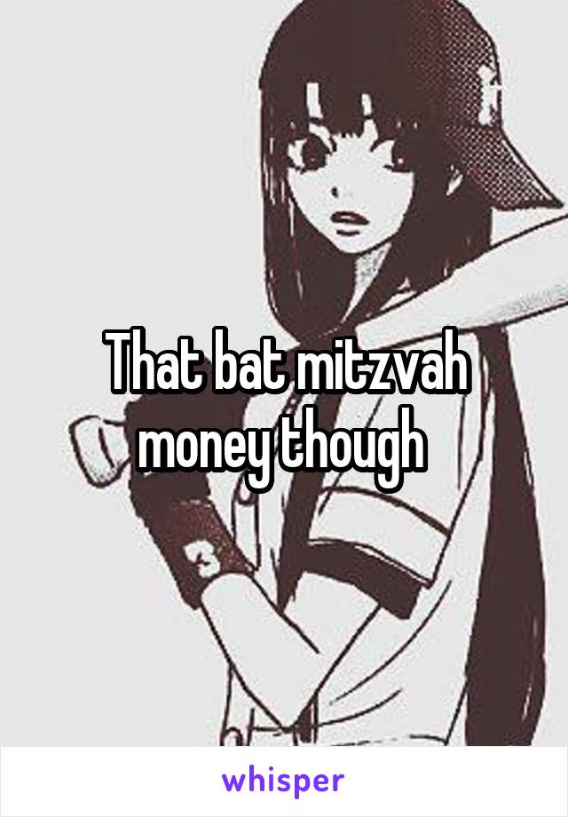 That bat mitzvah money though 