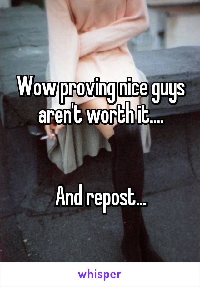 Wow proving nice guys aren't worth it....


And repost...