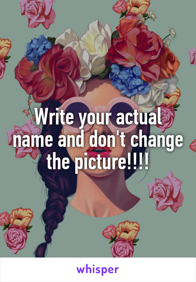 Write your actual name and don't change the picture!!!!