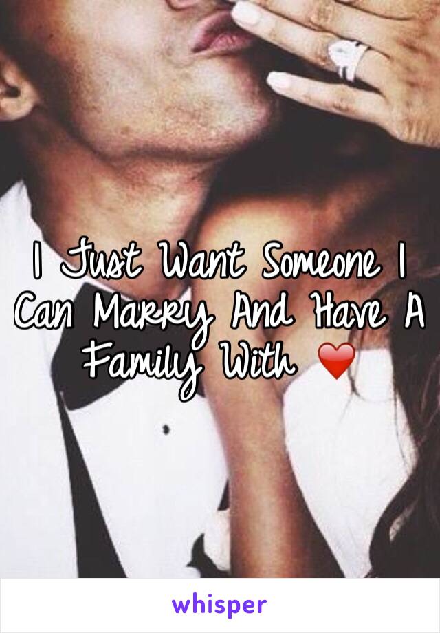 I Just Want Someone I Can Marry And Have A Family With ❤️