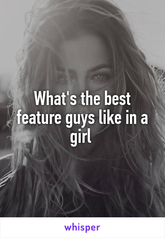 What's the best feature guys like in a girl 
