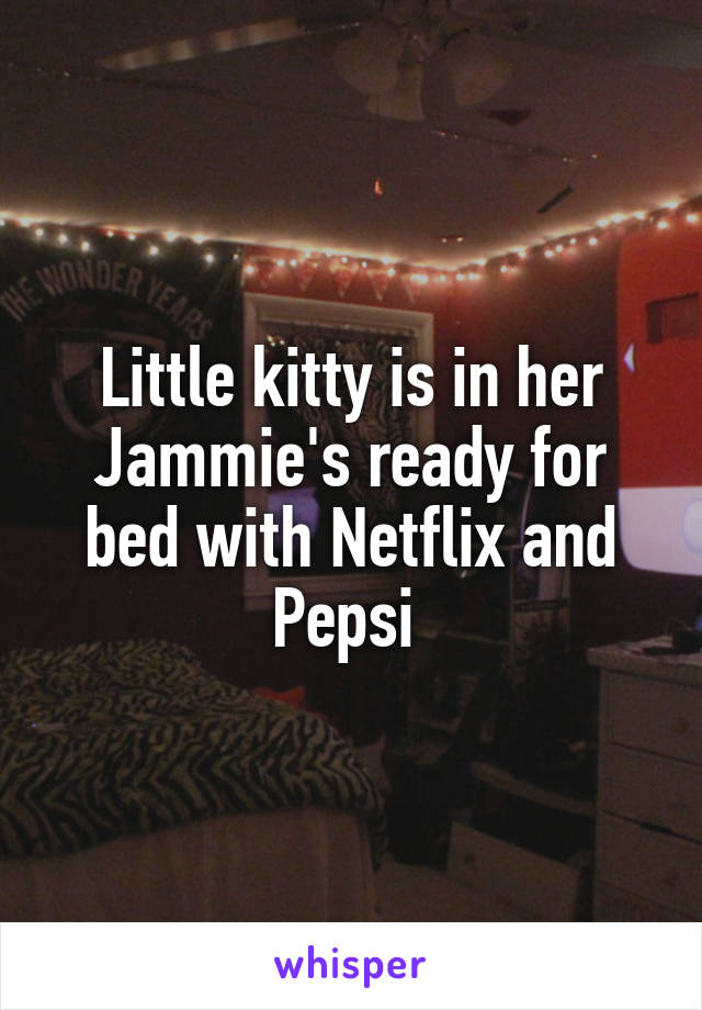 Little kitty is in her Jammie's ready for bed with Netflix and Pepsi 