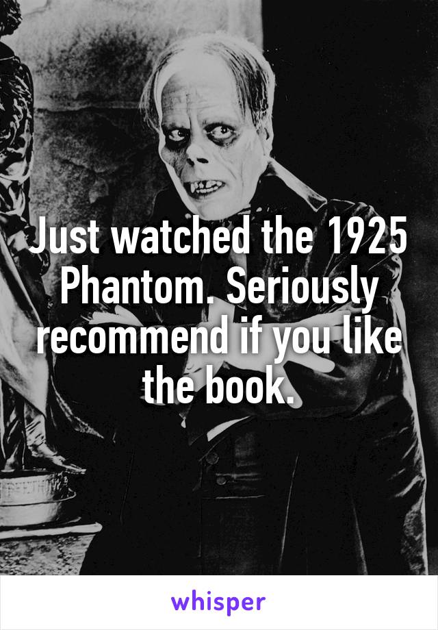 Just watched the 1925 Phantom. Seriously recommend if you like the book.