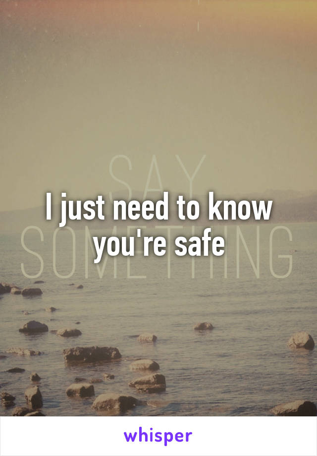 I just need to know you're safe