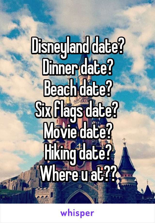 Disneyland date?
Dinner date?
Beach date?
Six flags date? 
Movie date?
Hiking date?
Where u at??