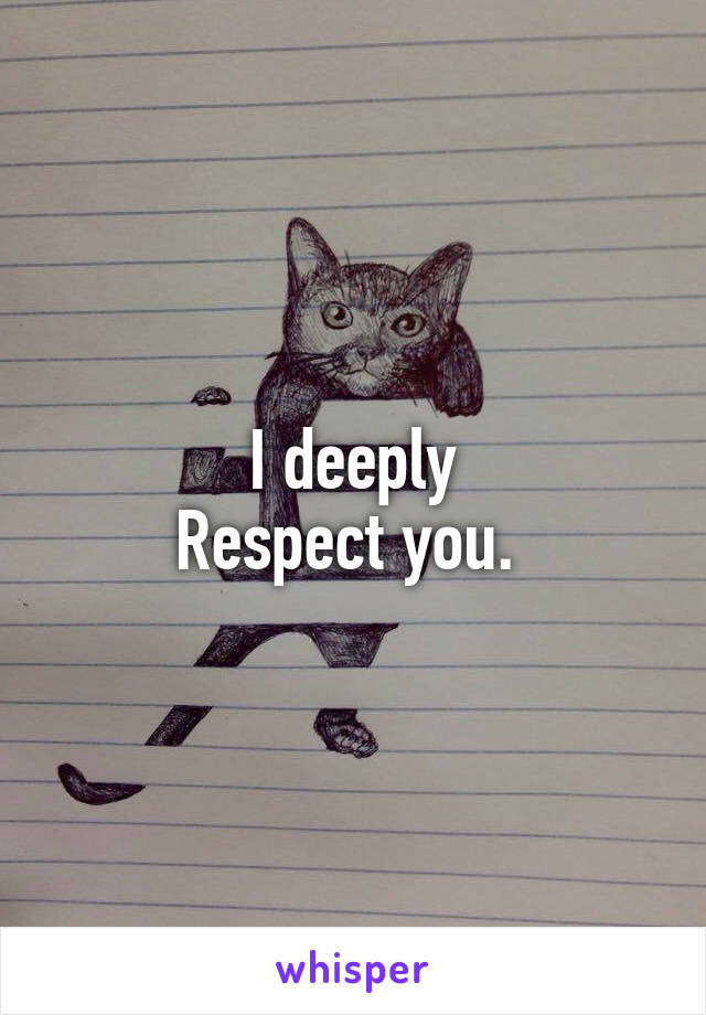 I deeply
Respect you. 