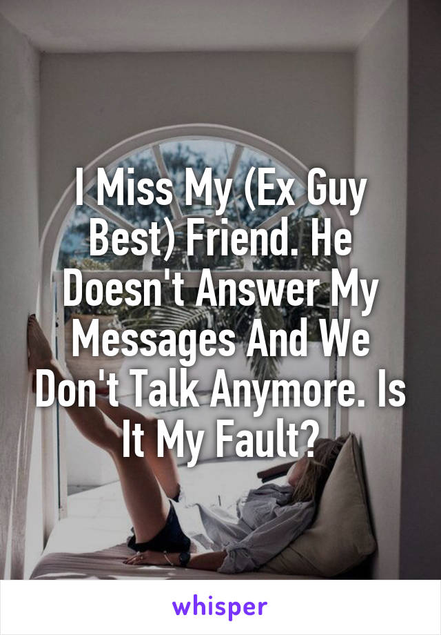 I Miss My (Ex Guy Best) Friend. He Doesn't Answer My Messages And We Don't Talk Anymore. Is It My Fault?