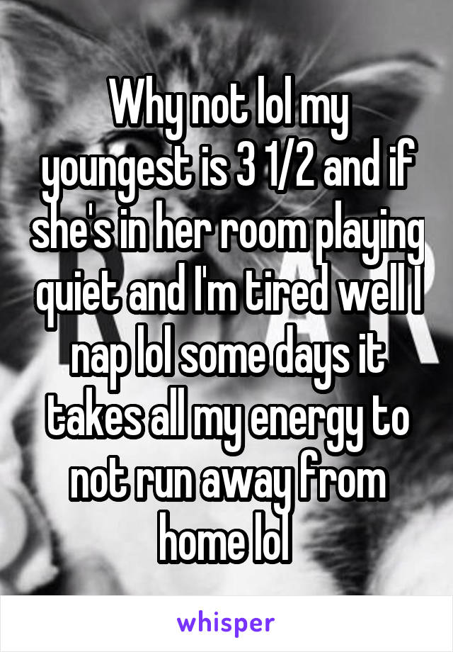 Why not lol my youngest is 3 1/2 and if she's in her room playing quiet and I'm tired well I nap lol some days it takes all my energy to not run away from home lol 