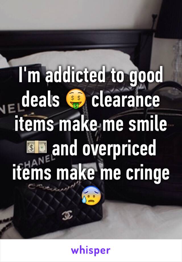 I'm addicted to good deals 🤑 clearance items make me smile 💵 and overpriced items make me cringe 😰