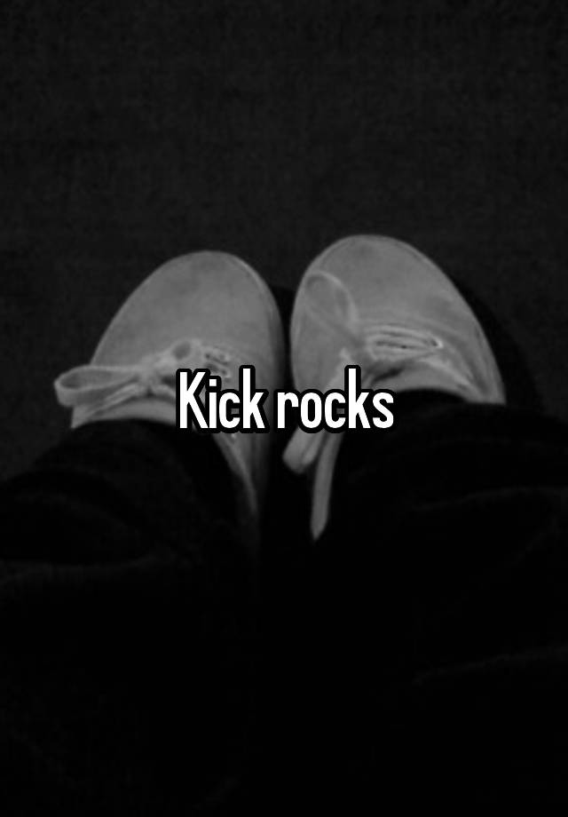 What Does I Ll Kick Rocks Mean