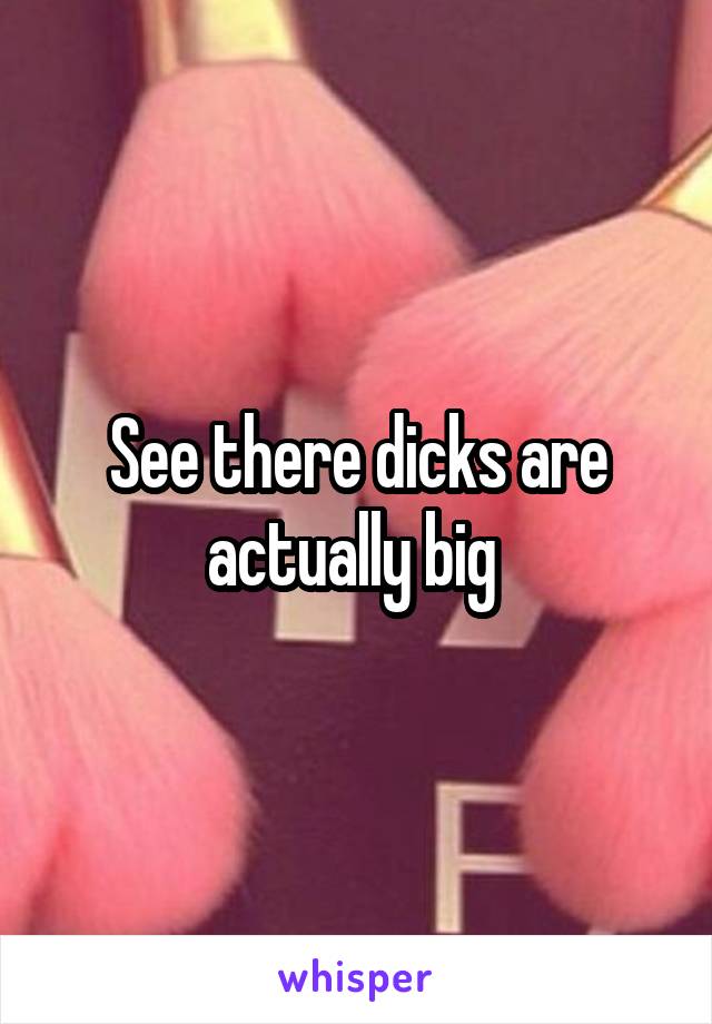 See there dicks are actually big 