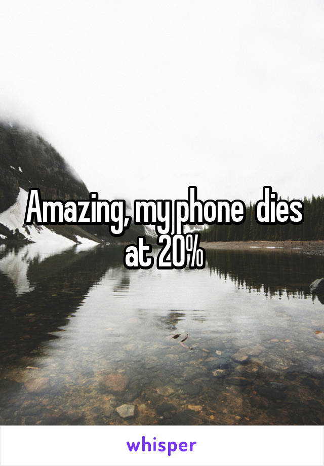 Amazing, my phone  dies at 20%