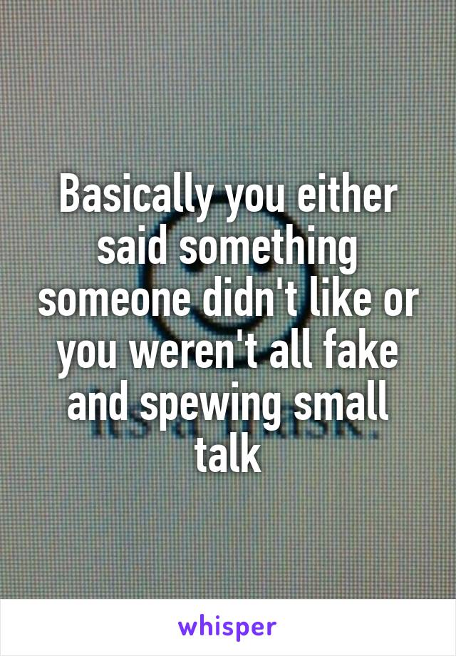 Basically you either said something someone didn't like or you weren't all fake and spewing small talk