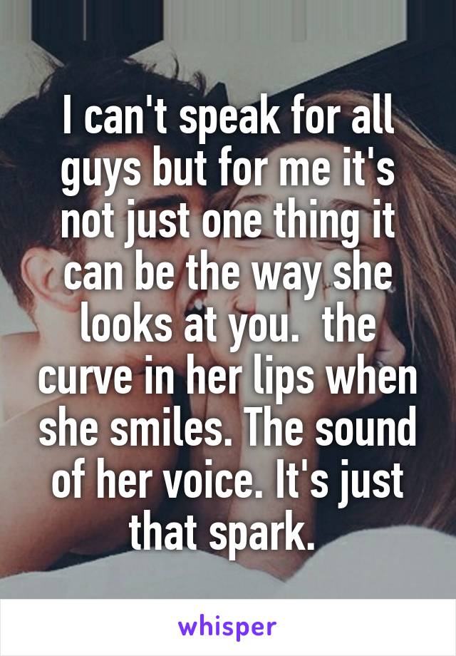 I can't speak for all guys but for me it's not just one thing it can be the way she looks at you.  the curve in her lips when she smiles. The sound of her voice. It's just that spark. 