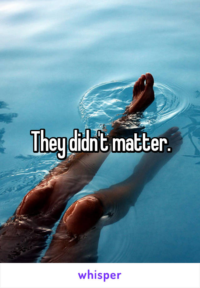 They didn't matter.