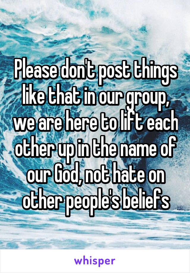 Please don't post things like that in our group, we are here to lift each other up in the name of our God, not hate on other people's beliefs