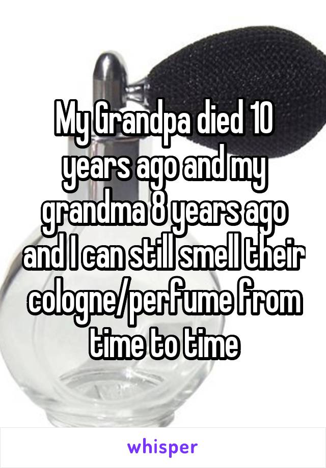 My Grandpa died 10 years ago and my grandma 8 years ago and I can still smell their cologne/perfume from time to time