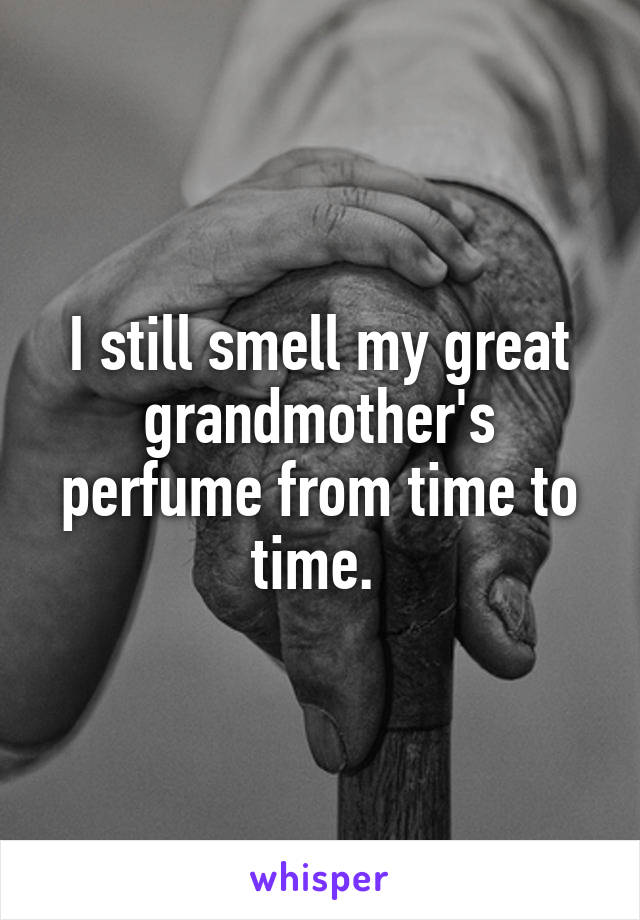 I still smell my great grandmother's perfume from time to time. 