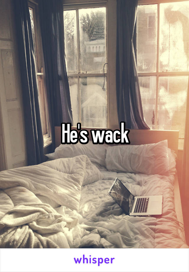 He's wack