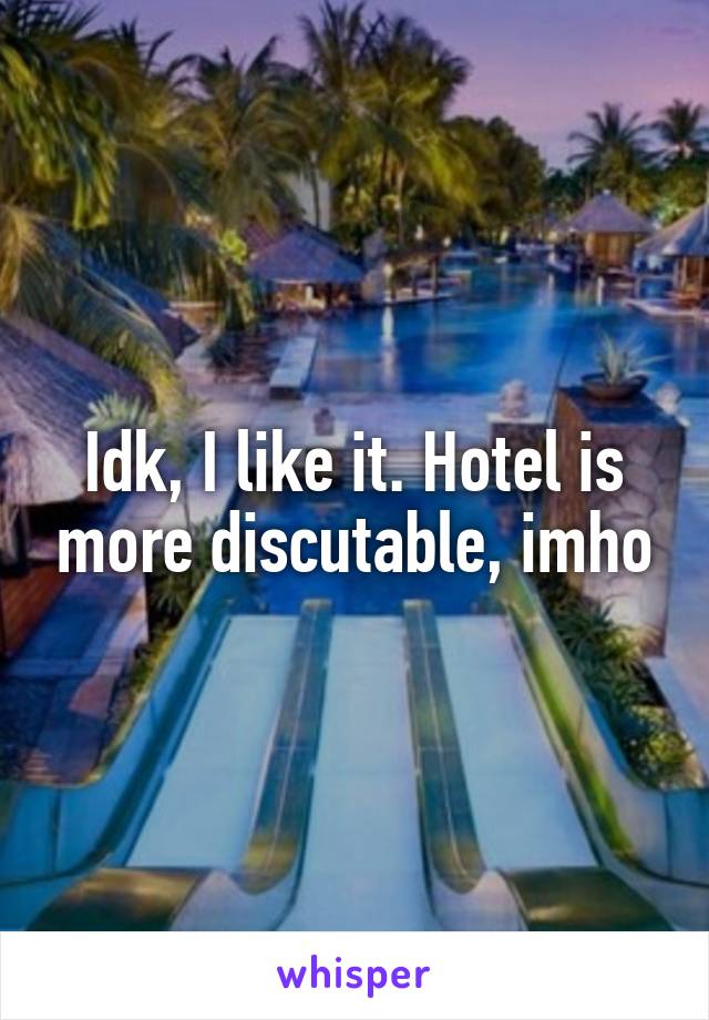 Idk, I like it. Hotel is more discutable, imho