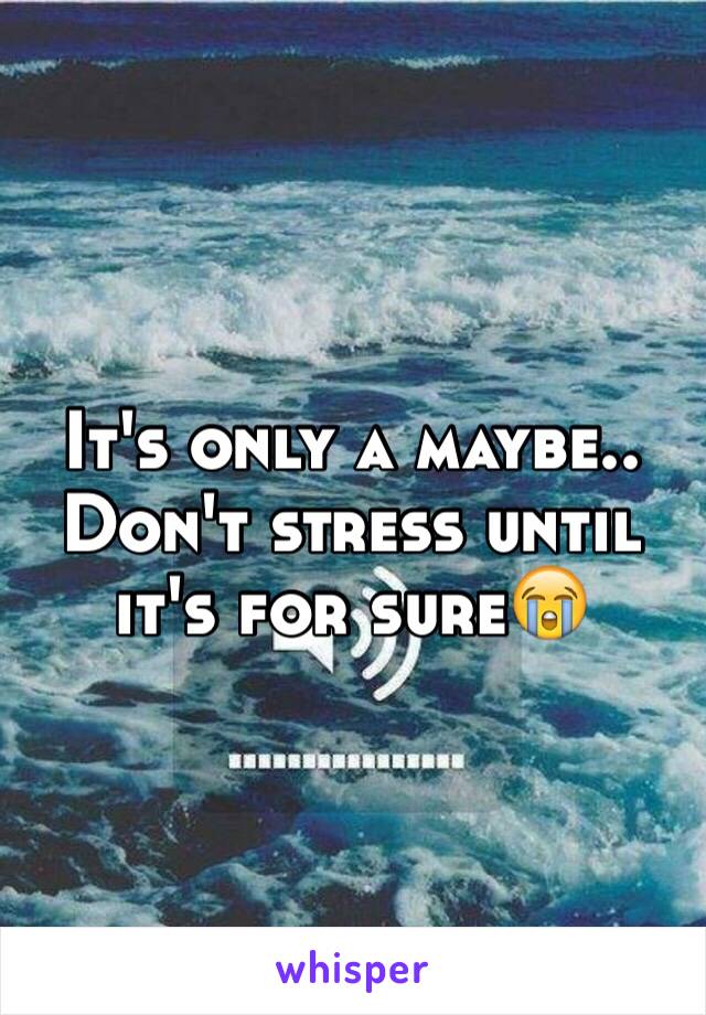 It's only a maybe.. Don't stress until it's for sure😭