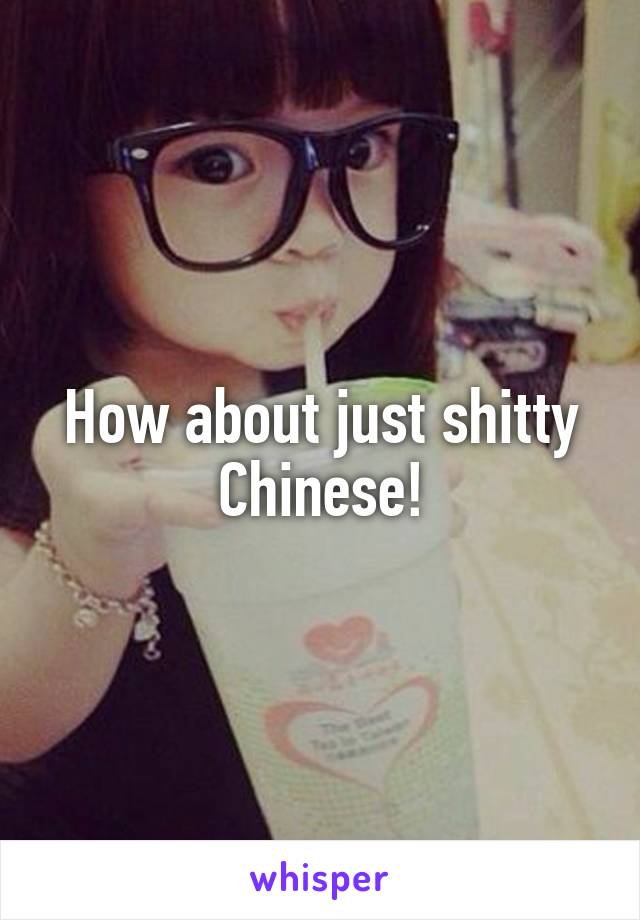 How about just shitty Chinese!