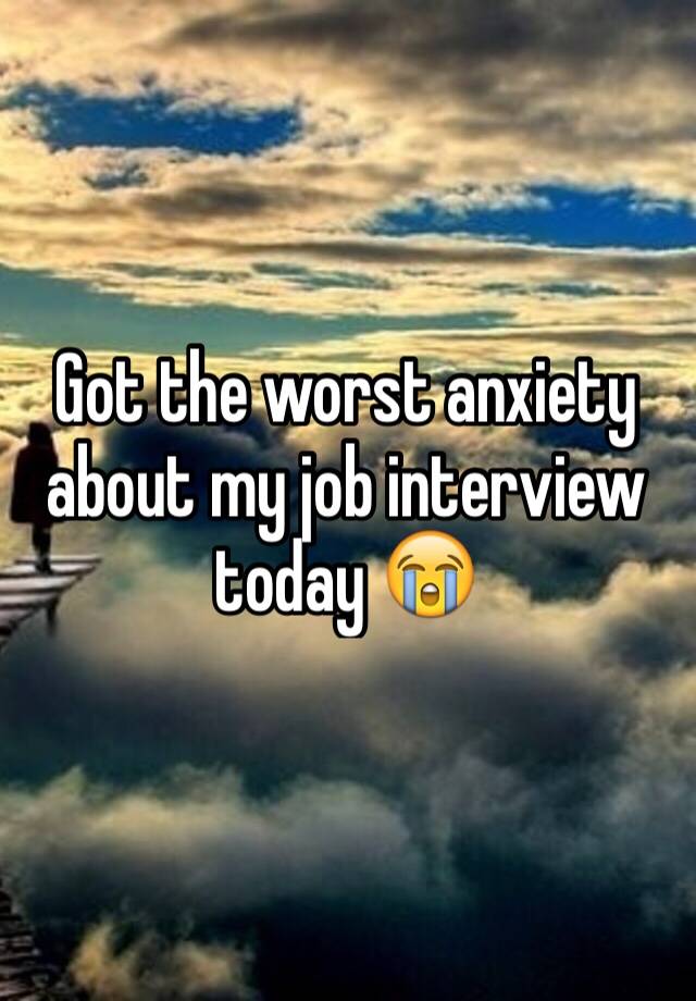 Got the worst anxiety about my job interview today 😭